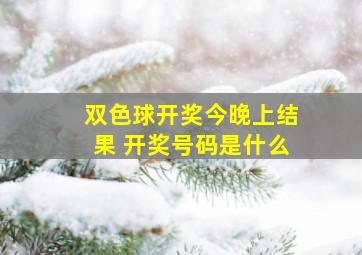 双色球开奖今晚上结果 开奖号码是什么